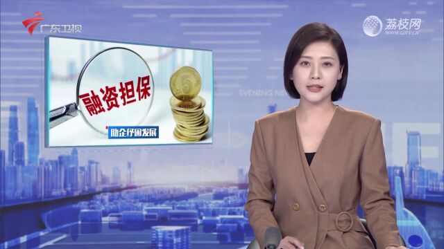 广东:政府性融资担保扩面增效 助企纾困发展