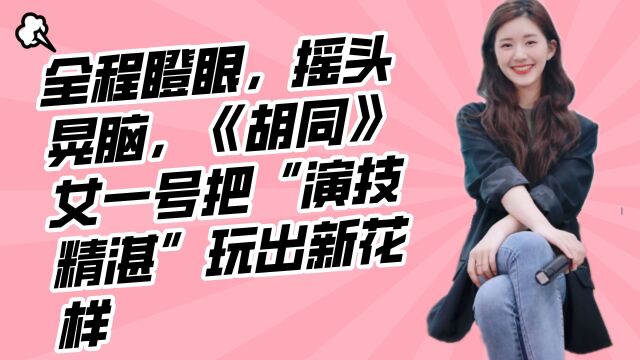 全程瞪眼,摇头晃脑,《胡同》女一号把“演技精湛”玩出新花样