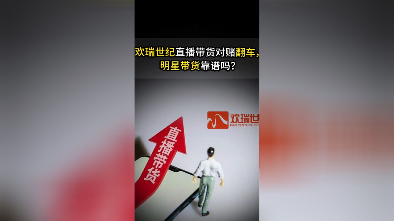 欢瑞世纪直播带货对赌翻车,明星带货靠谱吗?