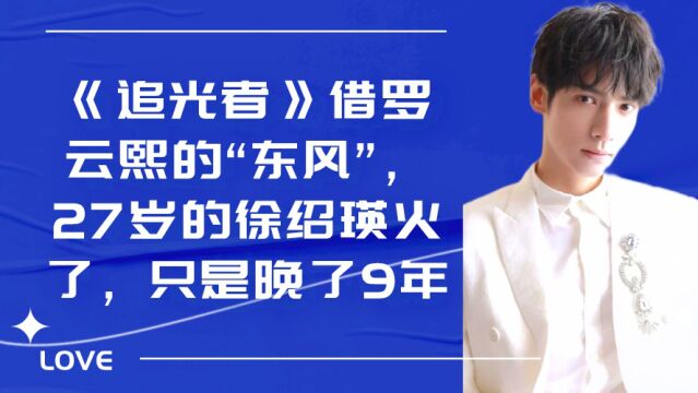 《追光者》借罗云熙的“东风”,27岁的徐绍瑛火了,只是晚了9年