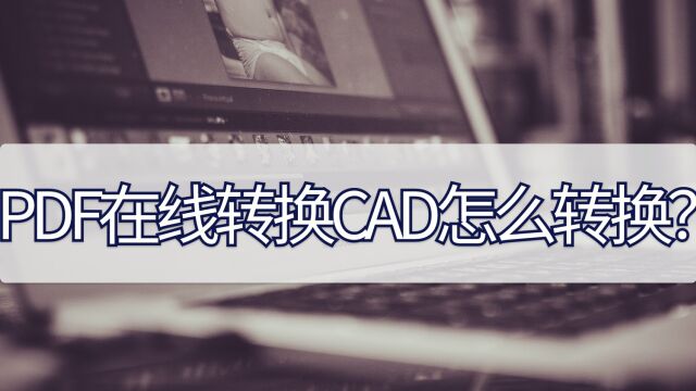 PDF在线转换CAD怎么转换?这招不能不知道