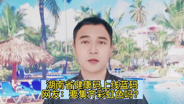 湖南省健康码上线蓝码,网友:要集齐彩虹色吗?