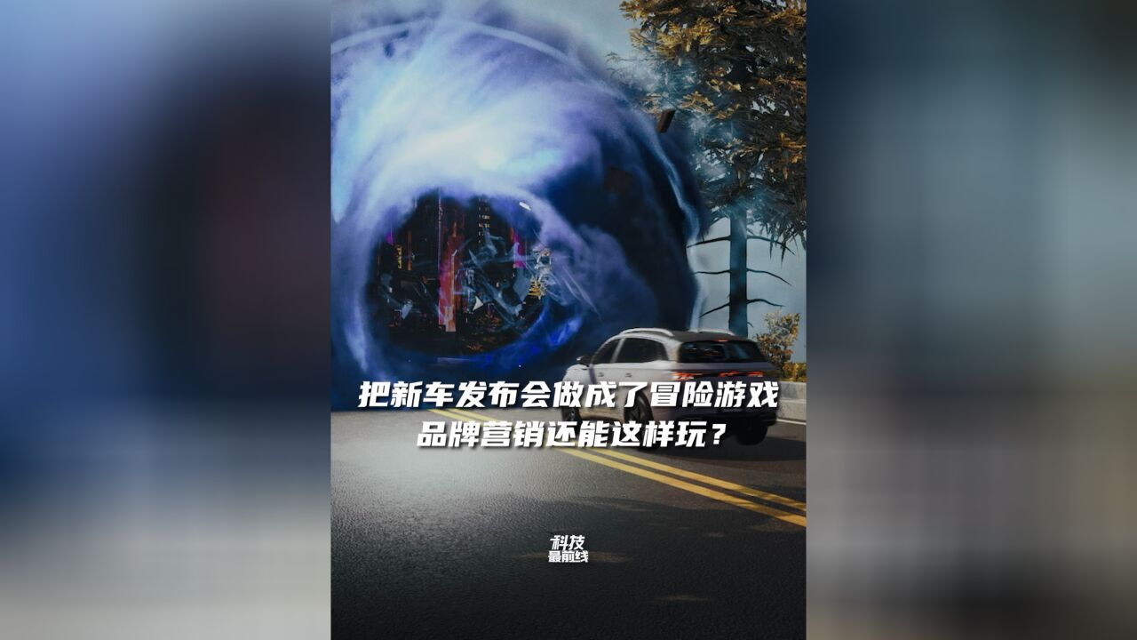 把新车发布会做成了冒险游戏,品牌营销还能这样玩?