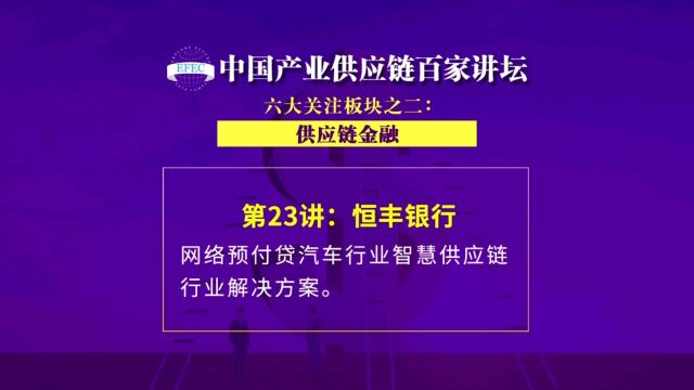 【EFEC中国产业供应链百家讲坛】恒丰银行:网络预付贷汽车行业智慧供应链行业解决方案. #供应链金融#商业银行#汽车金融