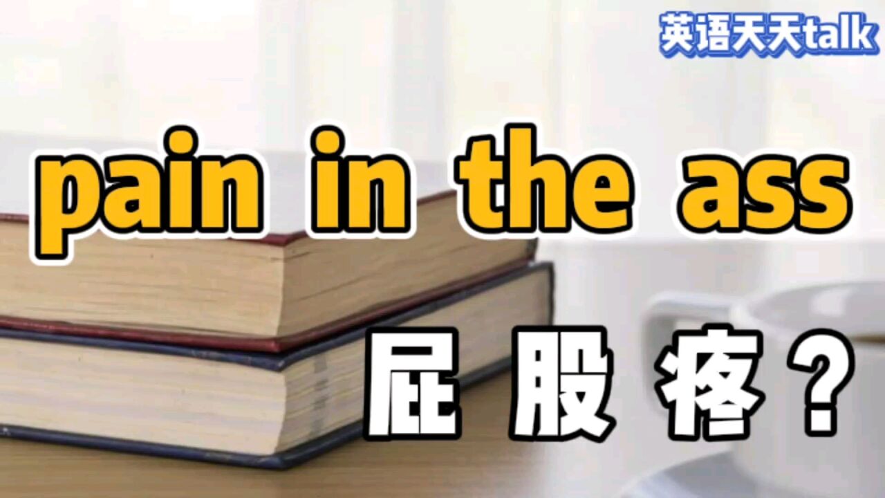 老外经常说的pain in the ass,可不是在说他们“屁股疼”哦!