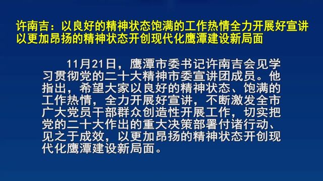 许南吉:以良好的精神状态饱满的工作热情全力开展好宣讲以更加昂扬的精神状态开创现代化鹰潭建设新局面