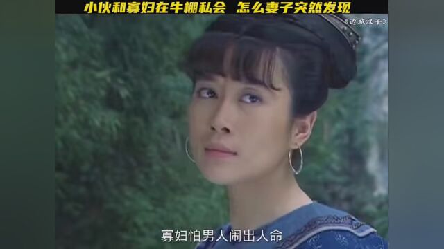 第23集|#边城汉子 小伙和你寡妇在牛棚里谈项目,怎么被妻子发现,接下来悲剧发生了