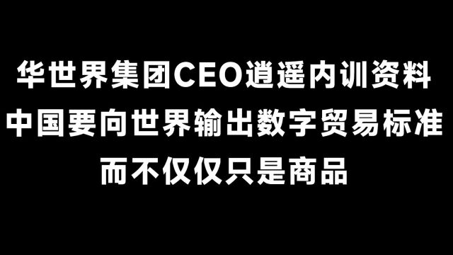 华世界集团CEO逍遥内训资料:中国要向世界输出数字贸易标准,而不仅仅是商品!