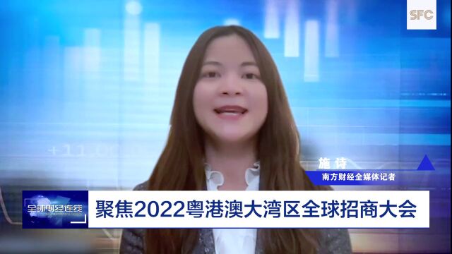 全球财经连线|聚焦2022粤港澳大湾区全球招商大会:达成合作项目853个,投资总额2.5万亿元