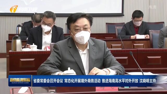 省委常委会召开会议:常态化开展境外商务活动 推进海南高水平对外开放