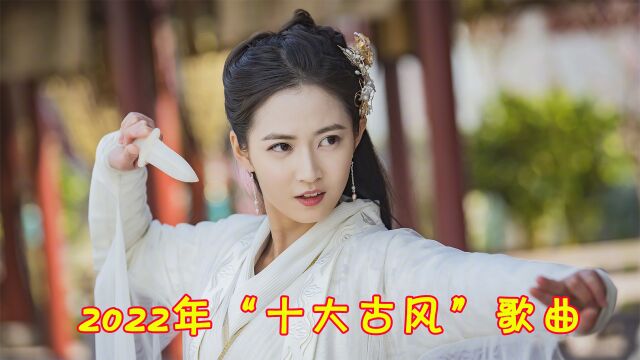 2022年“十大古风”歌曲,首首破亿,听过7首以上已经是大神了!