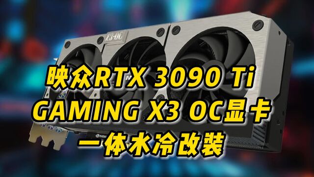 映众RTX 3090 Ti GAMING X3 OC显卡一体水冷改装