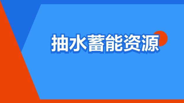 “抽水蓄能资源”是什么意思?