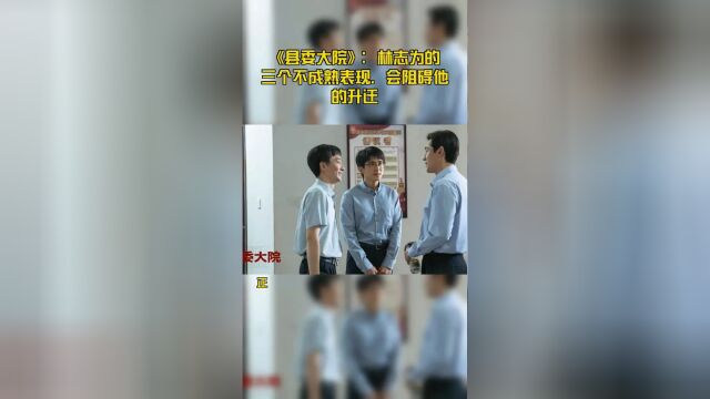 《县委大院》:林志为的三个不成熟表现,会阻碍他的升迁