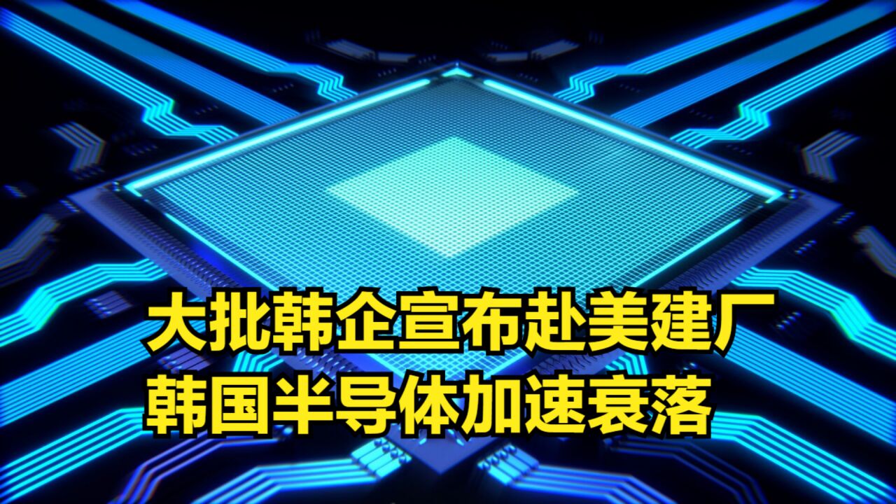 韩版芯片法案未达预期,韩企宣布赴美建厂,韩国半导体加速衰落