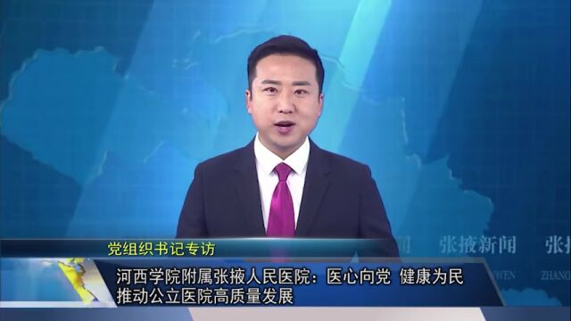 【视频】党组织书记专访 | 河西学院附属张掖人民医院:医心向党 健康为民 推动公立医院高质量发展