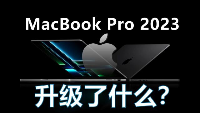 【笔记本】2023款MacBook Pro已发布,对比2021老款升级了什么?