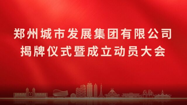 雄关漫道真如铁 而今迈步从头越——郑州城市发展集团有限公司揭牌仪式暨成立动员大会纪实