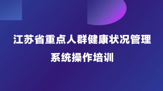 【江苏省重点人群健康状况管理系统操作培训】第二小节—系统操作