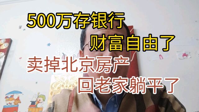 500万存银行,财富自由了.北京房子卖了,回老家躺平!