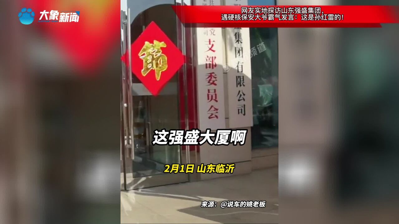 网友实地探访山东强盛集团,遇硬核保安大爷霸气发言:这是孙红雷的!