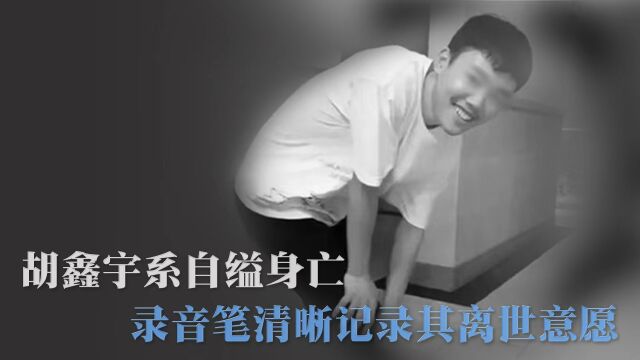 胡鑫宇系自缢身亡 录音笔清晰记录其离世意愿