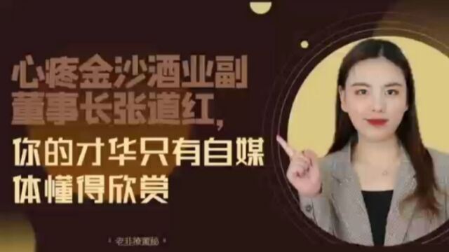 心疼金沙酒业副董事长张道红,你的才华只有自媒体懂得欣赏