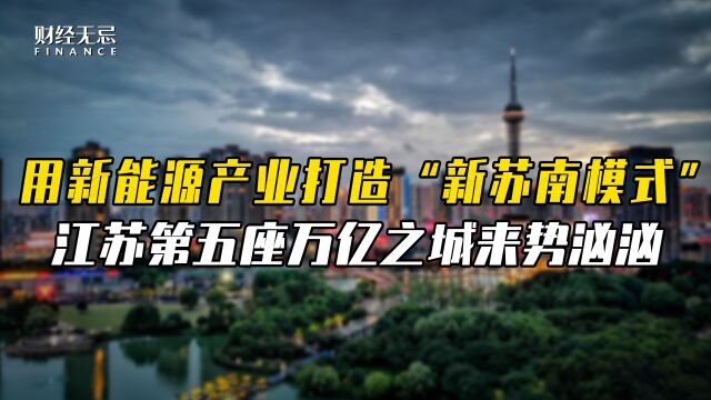 用新能源产业打造“新苏南模式”,江苏第五座万亿之城来势汹汹