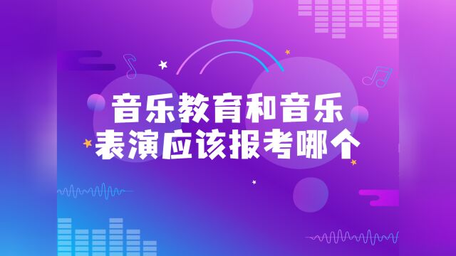 音乐艺考中,音乐教育和音乐表演应该报考哪个?哪个更好上大学?