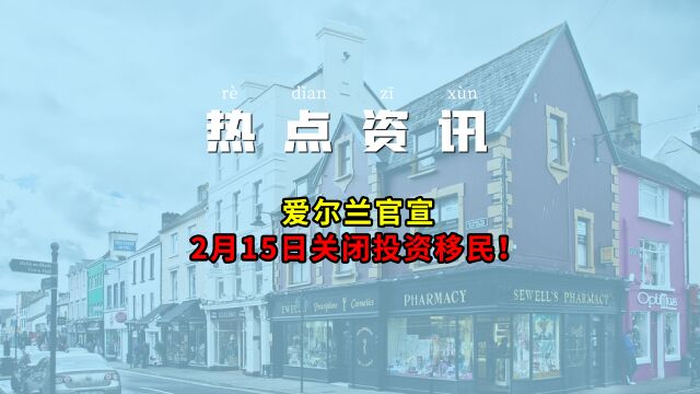 突发!爱尔兰官宣2月15日关闭投资移民!