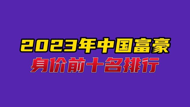 2023年中国富豪身价前十名排行#明星 #娱乐 #商业大佬 #中国富豪 #身价.2023年中国富豪身价前十名排行#明星 #娱乐 #商业大佬 #中国富豪 #身价.