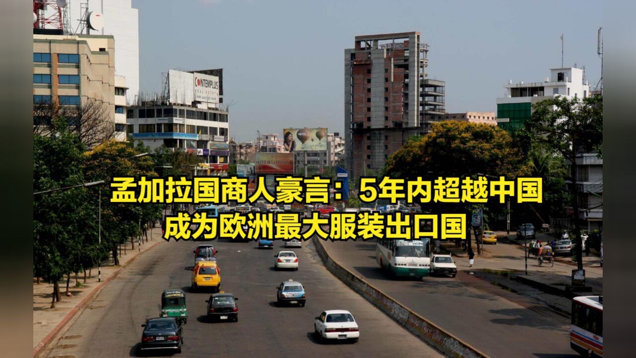 孟加拉国商人豪言:4到5年内超越中国,成为欧洲最大服装出口国