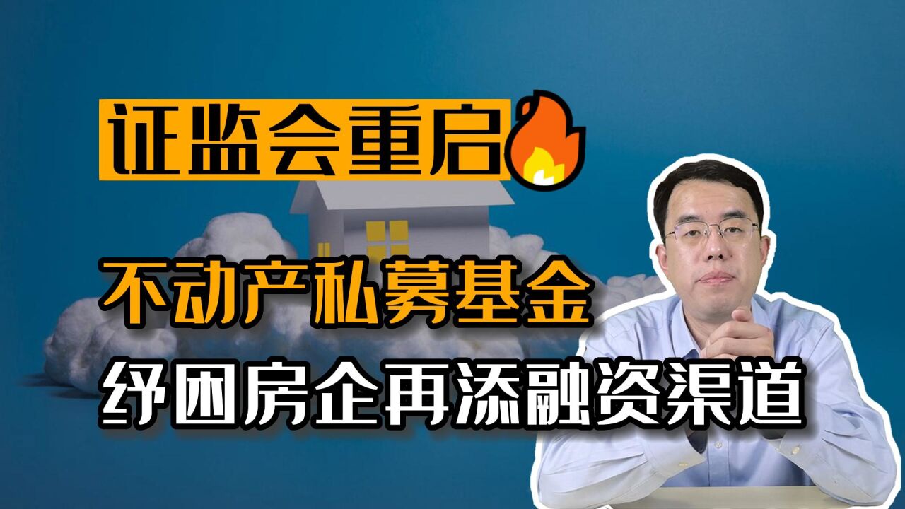 证监会重启:不动产私募基金终“正名”!纾困房企再添融资新渠道!