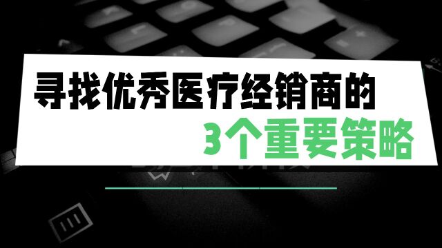 《寻找优秀医疗经销商的3个重要策略》