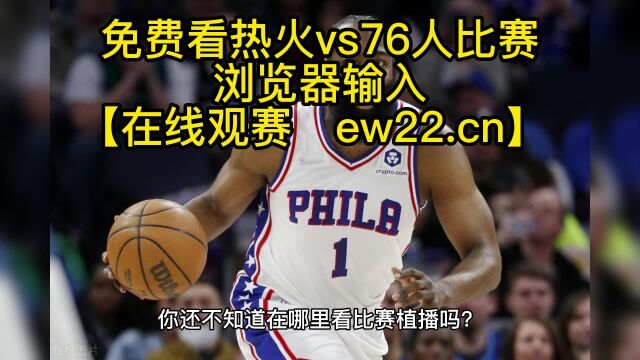 NBA常规赛官方高清直播:热火vs76人(中文)在线直播高清免费观看jrs联赛 附全场录像回放