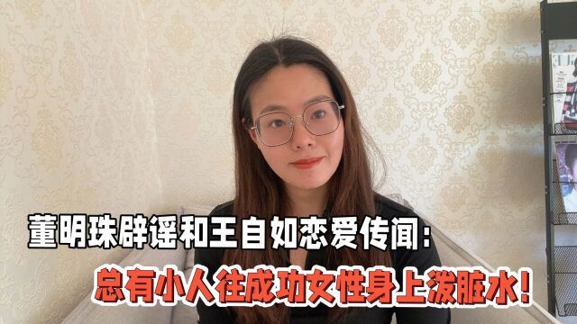 董明珠辟谣和王自如恋爱传闻:总有小人往成功女性身上泼脏水