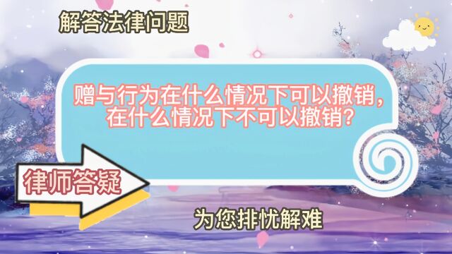 赠与行为在什么情况下可以撤销,在什么情况下不可以撤销?