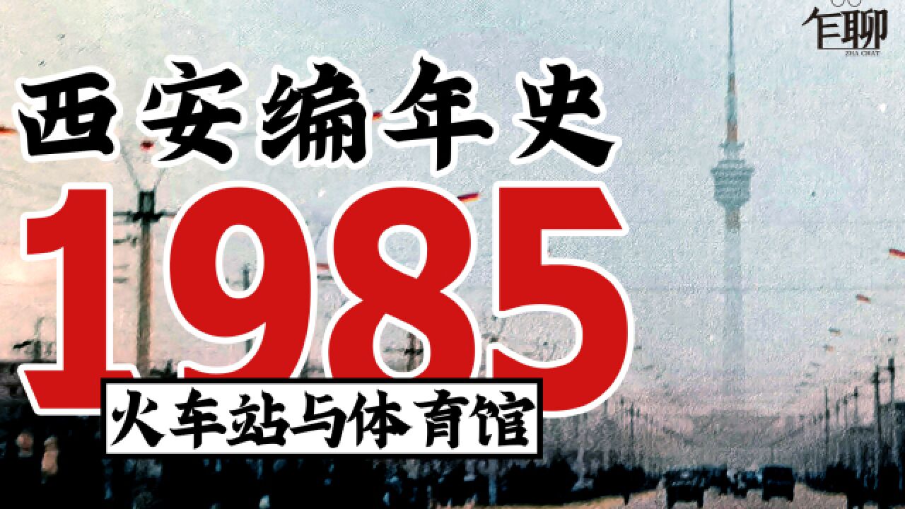 西安编年史之1985:1985年西安发生了一些什么事情火车站与体育馆