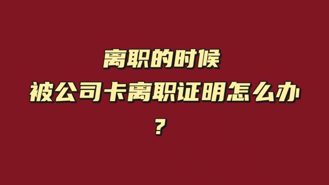 离职的时候,被公司卡离职证明怎么办?