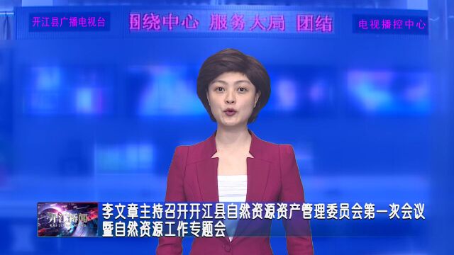 李文章主持召开开江县自然资源资产管理委员会第一次会议暨自然资源工作专题会