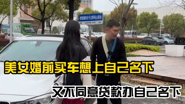 美女婚前买车想上自己名下,又不同意贷款办自己名下