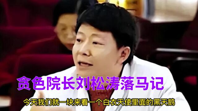 贪色院长刘松涛落马记,钟爱修建和销售,被抓时还和与小情人约会