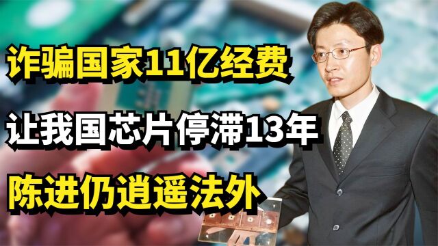 诈骗国家11亿经费,让我国芯片停滞13年的陈进,如今仍逍遥法外