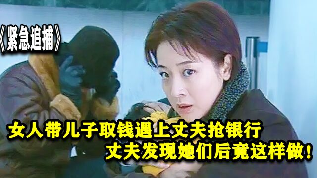 女人带儿子取钱遇上丈夫抢银行,丈夫发现他们后竟然这样做!