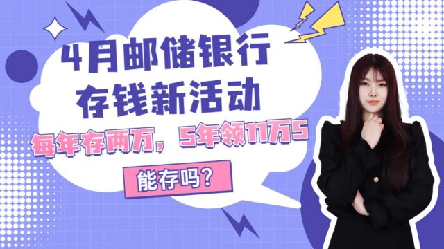 4月邮储银行存钱新活动,每年存两万,5年领11万5,能存吗?