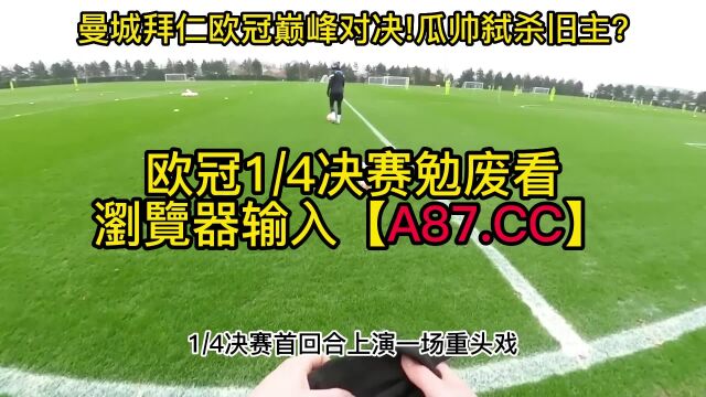 欧冠1/4决赛官方直播:曼城vs拜仁慕尼黑(全程)中文在线赛事