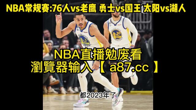 NBA常规赛官方免费直播太阳vs湖人 勇士vs国王 76人vs老鹰 在线(现场)高清赛事全场比赛