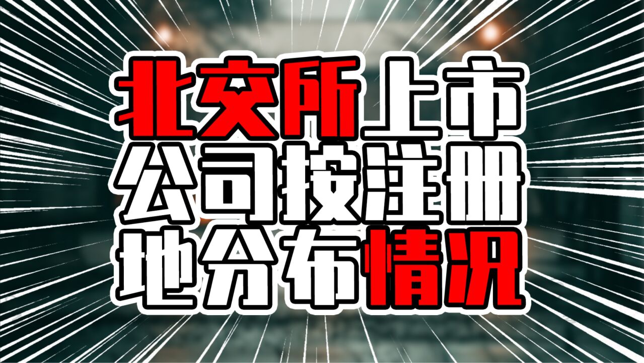 北交所上市公司按注册地分布情况,广东有23家,江苏破30家