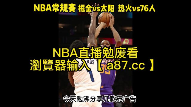 直播NBA官方免费直播:掘金vs太阳 热火vs76人 在线(现场)联赛高清全场赛事