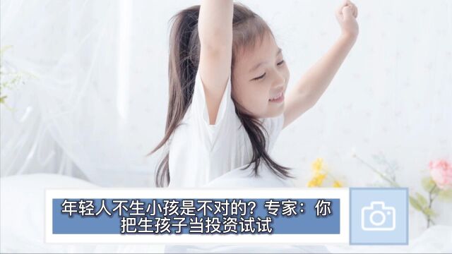 年轻人不生小孩是不对的?专家:你把生孩子当投资试试